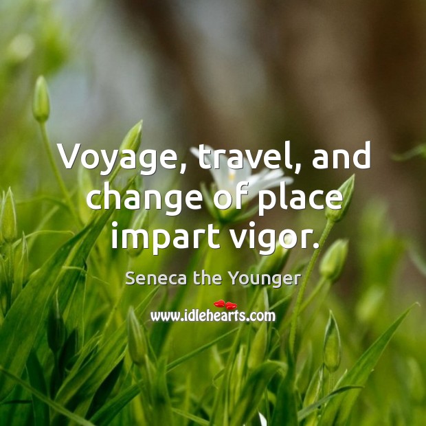 Voyage, travel, and change of place impart vigor. Seneca the Younger Picture Quote