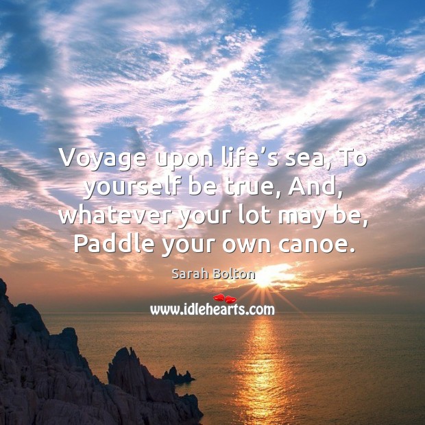 Voyage upon life’s sea, to yourself be true, and, whatever your lot may be, paddle your own canoe. Image