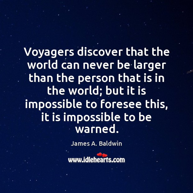 Voyagers discover that the world can never be larger than the person James A. Baldwin Picture Quote