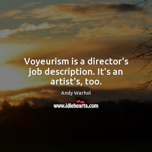 Voyeurism is a director’s job description. It’s an artist’s, too. Andy Warhol Picture Quote