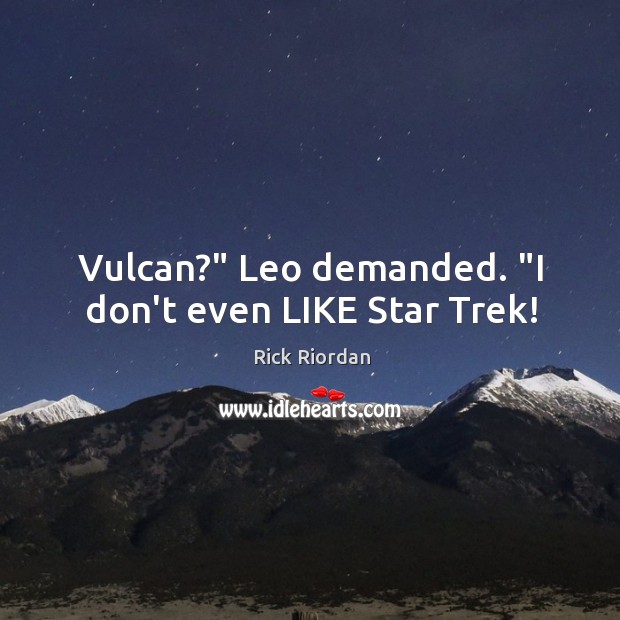 Vulcan?” Leo demanded. “I don’t even LIKE Star Trek! Image