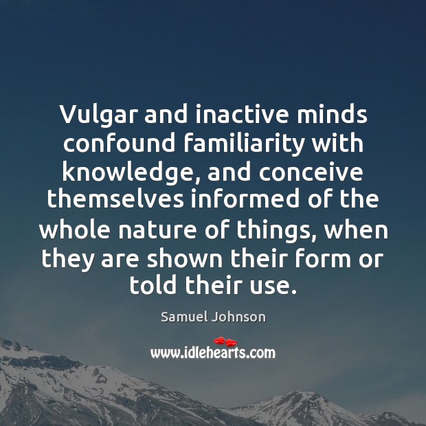 Vulgar and inactive minds confound familiarity with knowledge, and conceive themselves informed Image