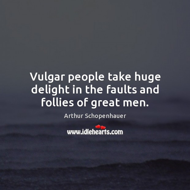 Vulgar people take huge delight in the faults and follies of great men. Arthur Schopenhauer Picture Quote
