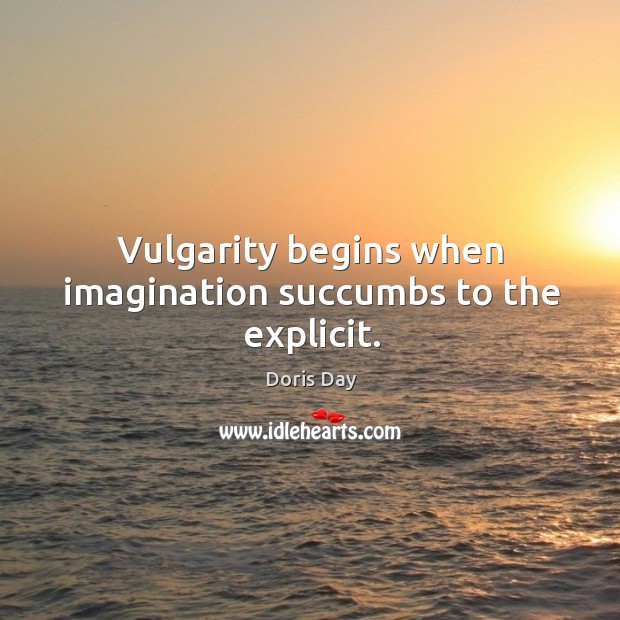 Vulgarity begins when imagination succumbs to the explicit. Doris Day Picture Quote