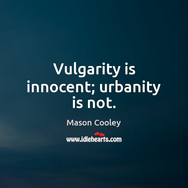 Vulgarity is innocent; urbanity is not. 