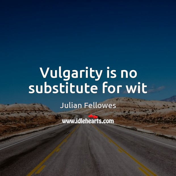 Vulgarity is no substitute for wit 