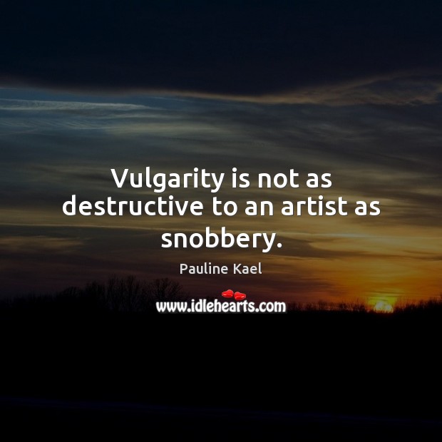 Vulgarity is not as destructive to an artist as snobbery. Pauline Kael Picture Quote