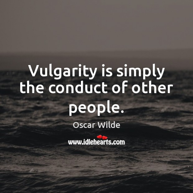 Vulgarity is simply the conduct of other people. Oscar Wilde Picture Quote