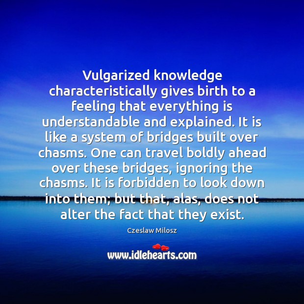 Vulgarized knowledge characteristically gives birth to a feeling that everything is understandable Czeslaw Milosz Picture Quote