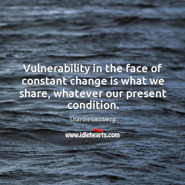 Vulnerability in the face of constant change is what we share, whatever Image