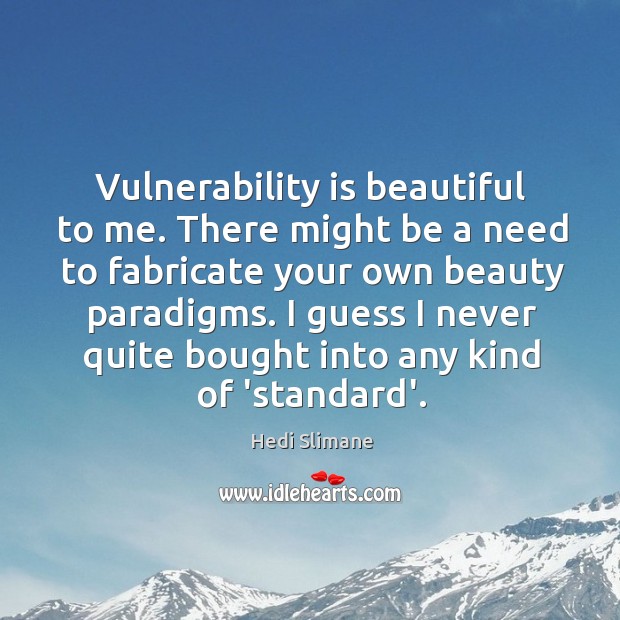 Vulnerability is beautiful to me. There might be a need to fabricate Hedi Slimane Picture Quote