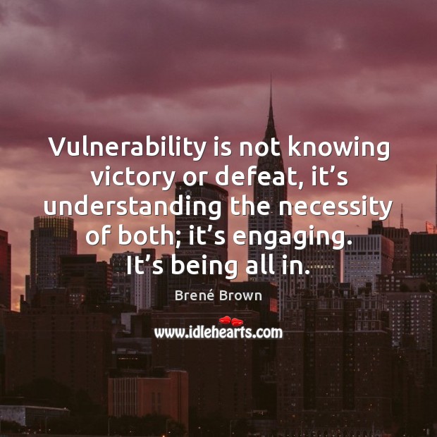 Vulnerability is not knowing victory or defeat, it’s understanding the necessity Brené Brown Picture Quote