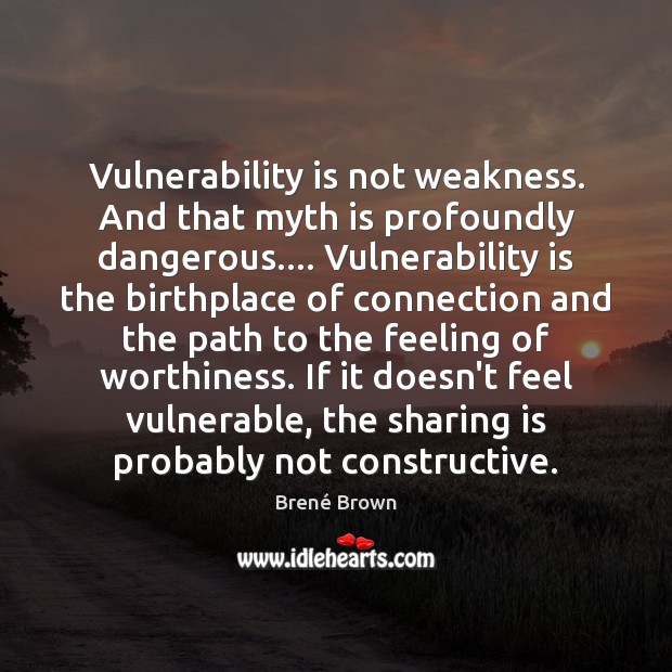 Vulnerability is not weakness. And that myth is profoundly dangerous…. Vulnerability is Image
