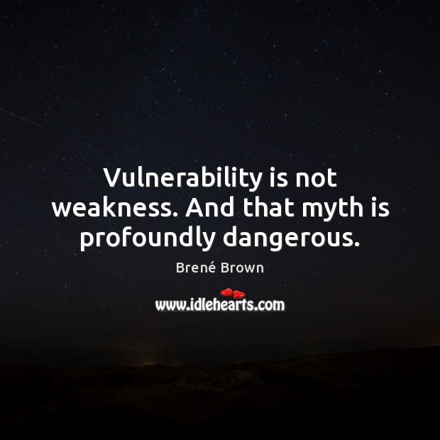 Vulnerability is not weakness. And that myth is profoundly dangerous. Brené Brown Picture Quote