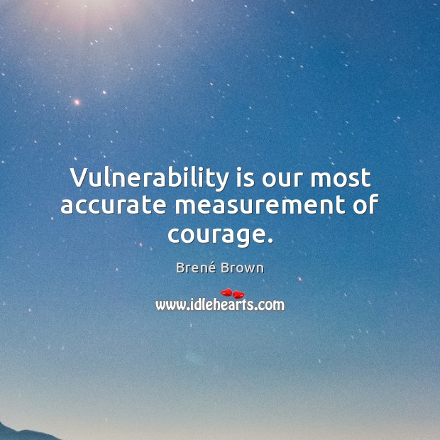 Vulnerability is our most accurate measurement of courage. Brené Brown Picture Quote