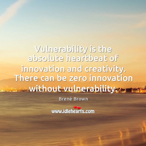 Vulnerability is the absolute heartbeat of innovation and creativity. There can be Brené Brown Picture Quote