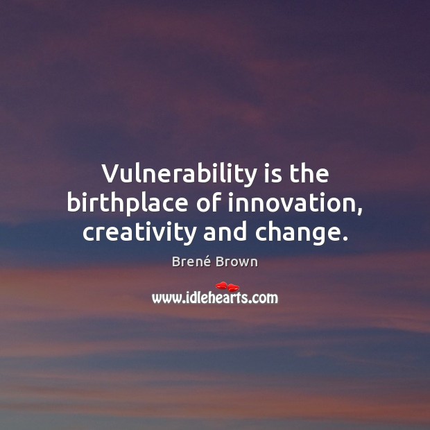 Vulnerability is the birthplace of innovation, creativity and change. Brené Brown Picture Quote