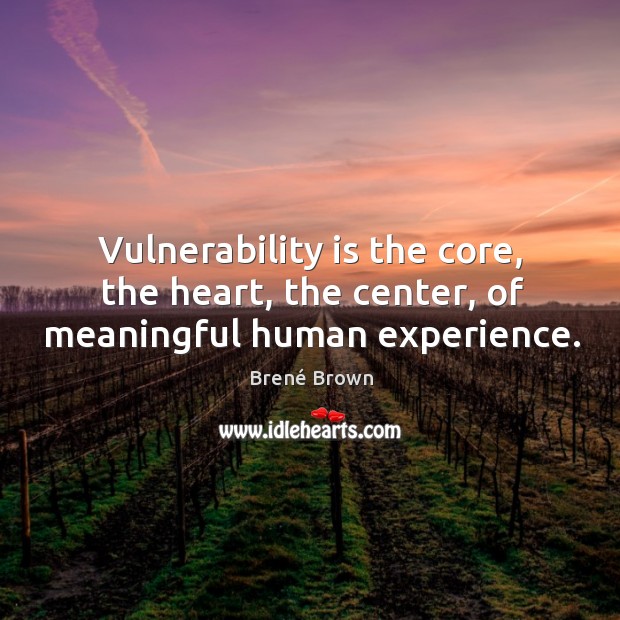 Vulnerability is the core, the heart, the center, of meaningful human experience. Brené Brown Picture Quote