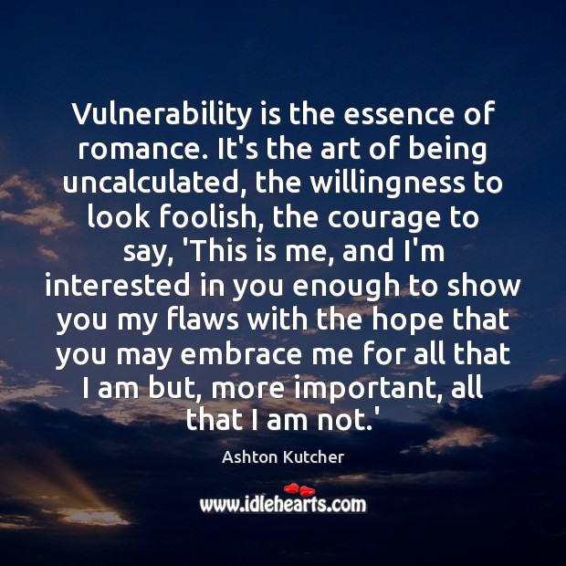 Vulnerability is the essence of romance. It’s the art of being uncalculated, Ashton Kutcher Picture Quote
