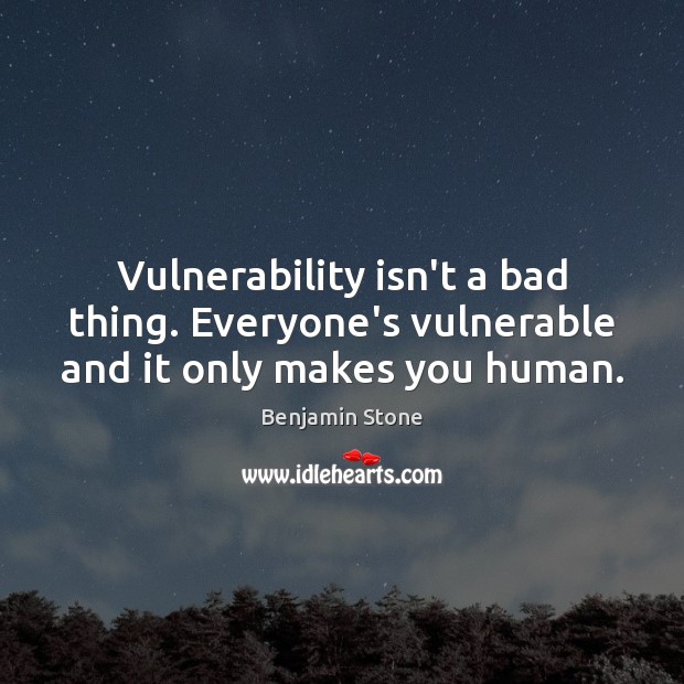 Vulnerability isn’t a bad thing. Everyone’s vulnerable and it only makes you human. Benjamin Stone Picture Quote