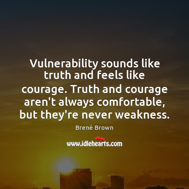 Vulnerability sounds like truth and feels like courage. Truth and courage aren’t Image