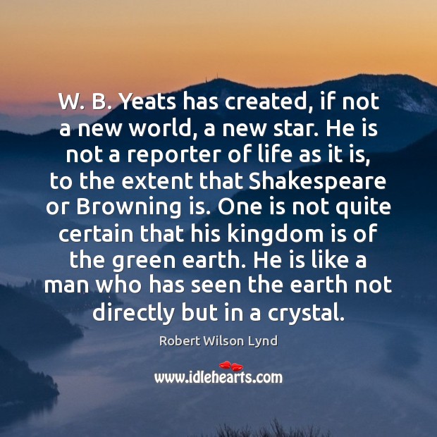 W. B. Yeats has created, if not a new world, a new Robert Wilson Lynd Picture Quote