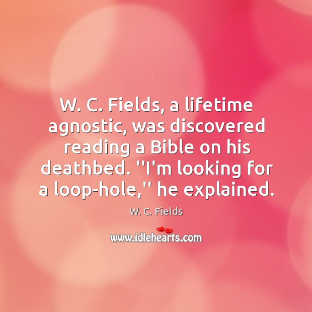 W. C. Fields, a lifetime agnostic, was discovered reading a Bible on W. C. Fields Picture Quote