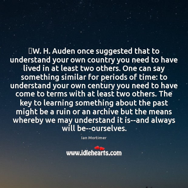 ‎W. H. Auden once suggested that to understand your own country you Ian Mortimer Picture Quote
