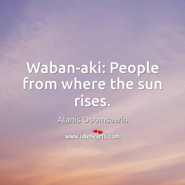 Waban-aki: People from where the sun rises. Image
