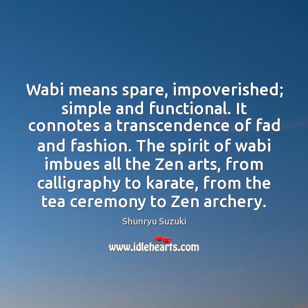 Wabi means spare, impoverished; simple and functional. It connotes a transcendence of Shunryu Suzuki Picture Quote