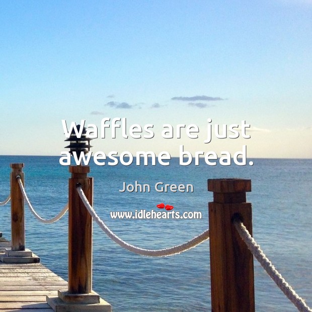 Waffles are just awesome bread. John Green Picture Quote