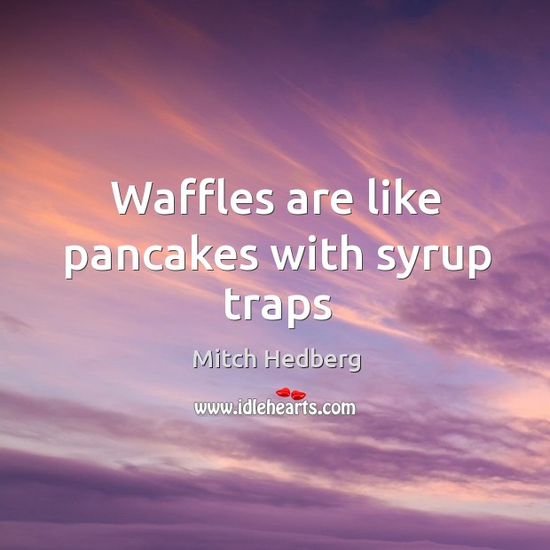 Waffles are like pancakes with syrup traps Mitch Hedberg Picture Quote