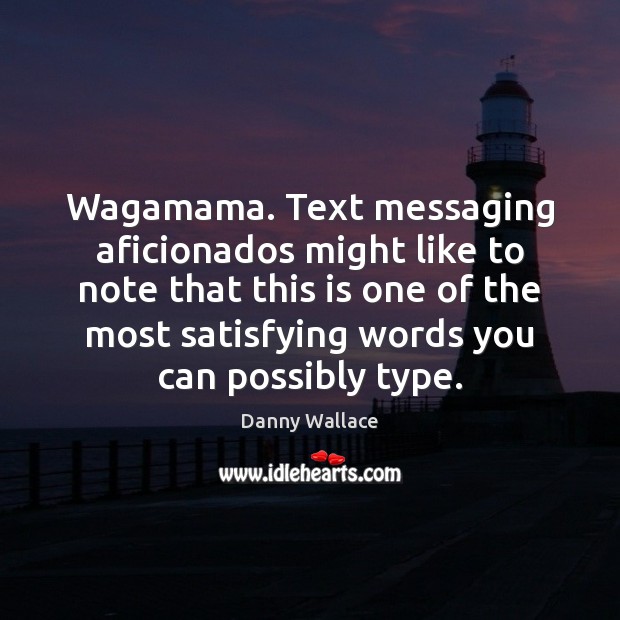 Wagamama. Text messaging aficionados might like to note that this is one Danny Wallace Picture Quote
