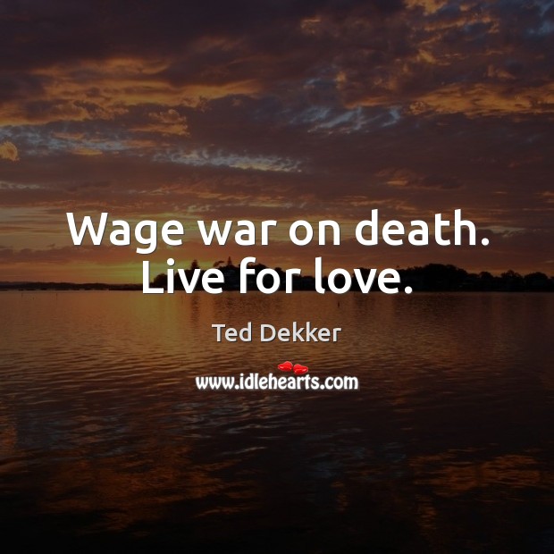 Wage war on death. Live for love. Image
