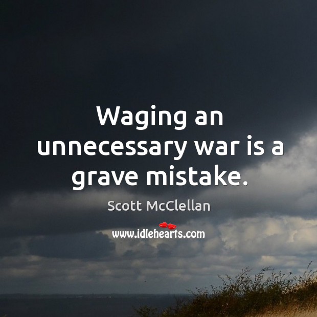 Waging an unnecessary war is a grave mistake. Scott McClellan Picture Quote