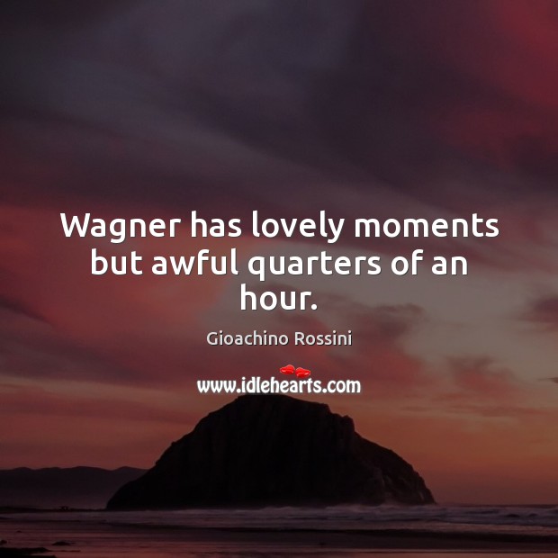 Wagner has lovely moments but awful quarters of an hour. Gioachino Rossini Picture Quote