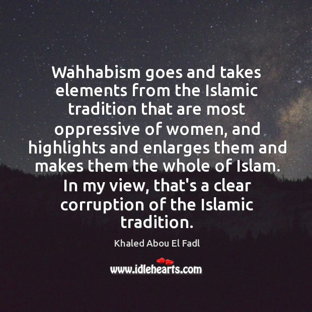 Wahhabism goes and takes elements from the Islamic tradition that are most Khaled Abou El Fadl Picture Quote