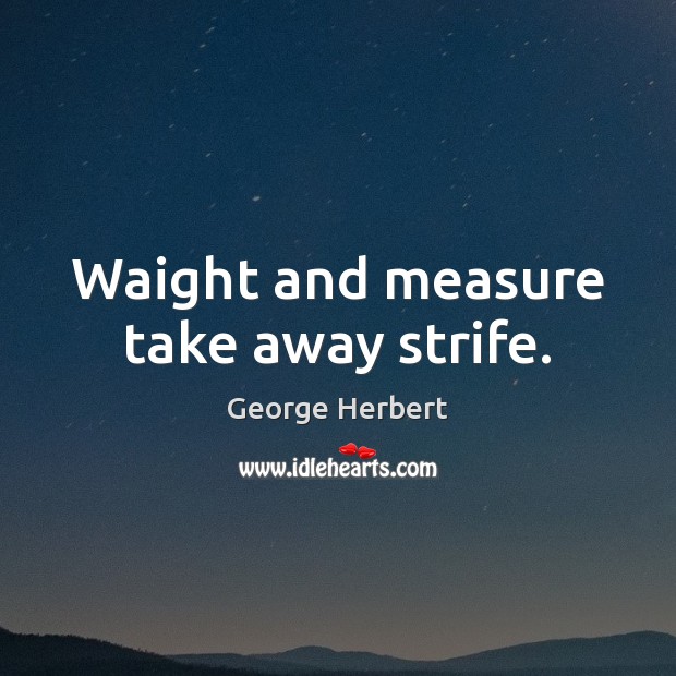 Waight and measure take away strife. Image