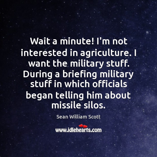 Wait a minute! I’m not interested in agriculture. I want the military Sean William Scott Picture Quote