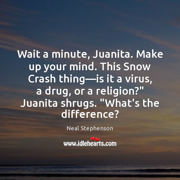 Wait a minute, Juanita. Make up your mind. This Snow Crash thing— Image