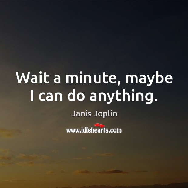 Wait a minute, maybe I can do anything. Janis Joplin Picture Quote