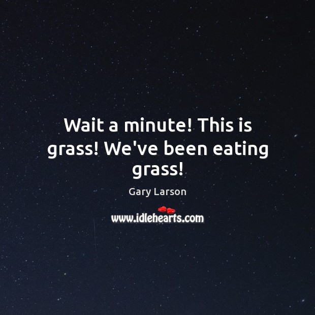 Wait a minute! This is grass! We’ve been eating grass! Gary Larson Picture Quote