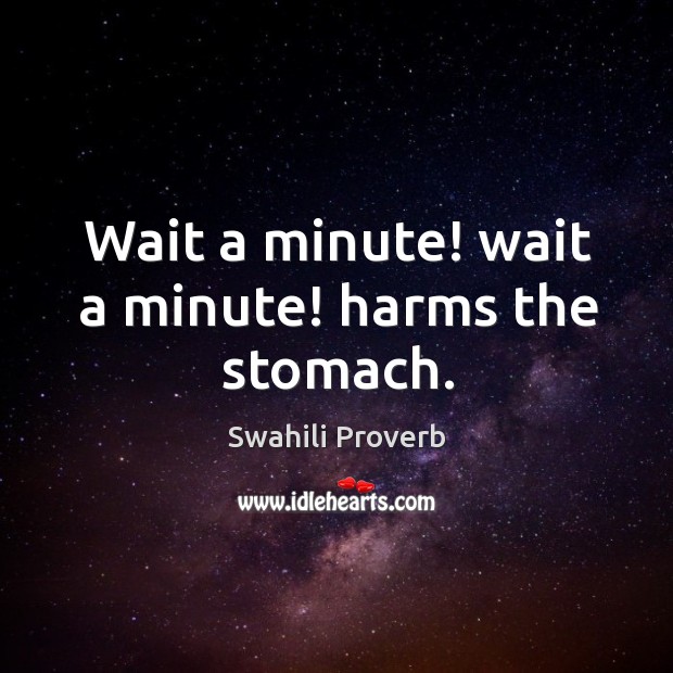 Wait a minute! wait a minute! harms the stomach. Swahili Proverbs Image