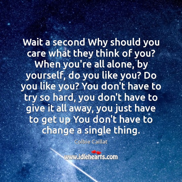 Wait a second Why should you care what they think of you? Colbie Caillat Picture Quote