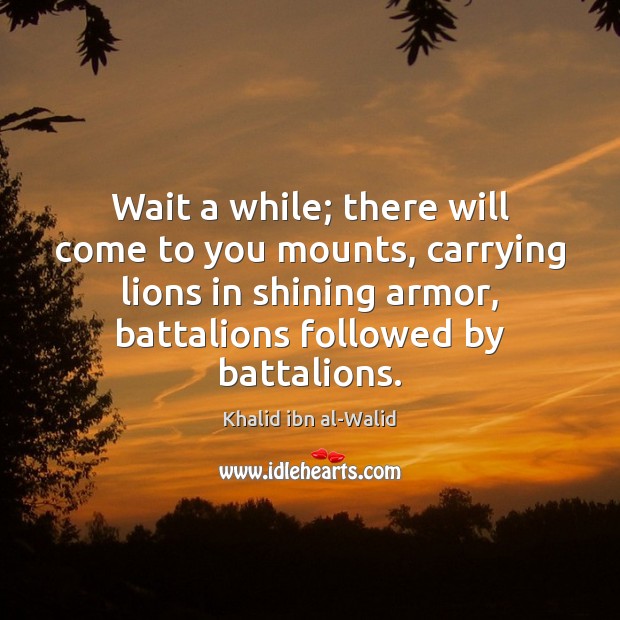 Wait a while; there will come to you mounts, carrying lions in Khalid ibn al-Walid Picture Quote