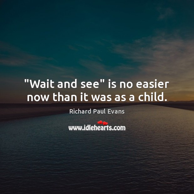 “Wait and see” is no easier now than it was as a child. Image