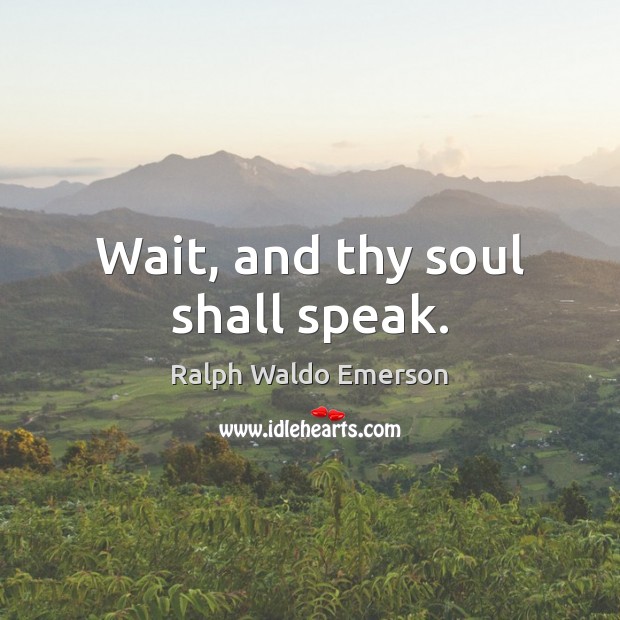 Wait, and thy soul shall speak. Ralph Waldo Emerson Picture Quote