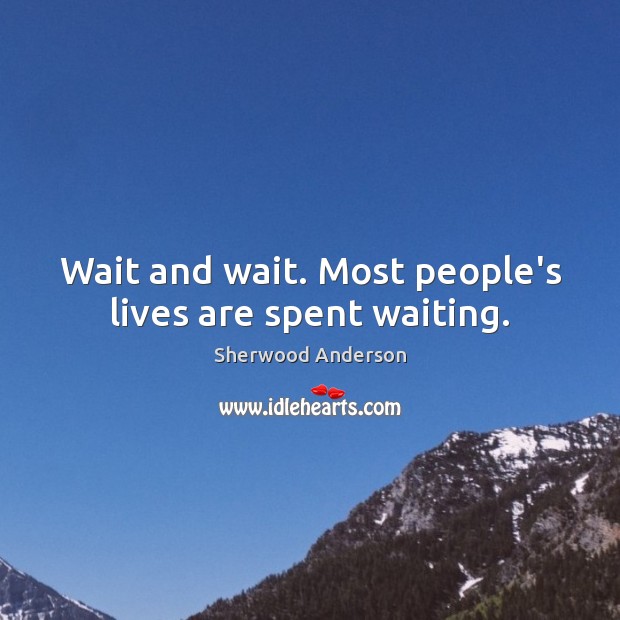 Wait and wait. Most people’s lives are spent waiting. Sherwood Anderson Picture Quote