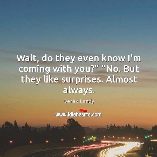 Wait, do they even know I’m coming with you?” “No. But they like surprises. Almost always. Derek Landy Picture Quote