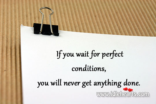 If you wait for perfect conditions Image